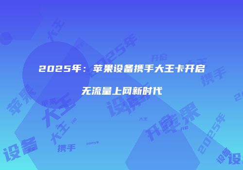 2025年：苹果设备携手大王卡开启无流量上网新时代