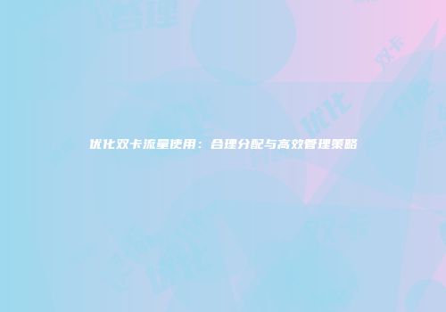 优化双卡流量使用：合理分配与高效管理策略