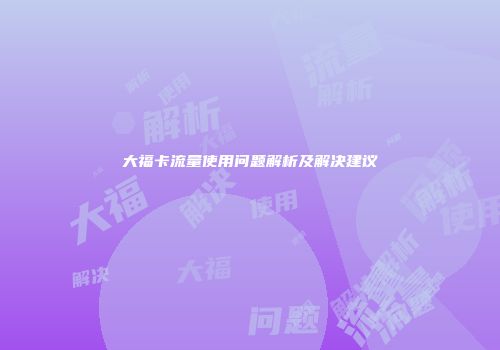 大福卡流量使用问题解析及解决建议