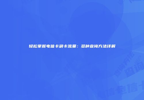 轻松掌握电信卡副卡流量：多种查询方法详解