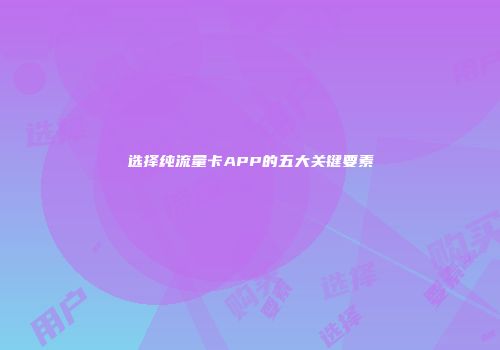 选择纯流量卡APP的五大关键要素