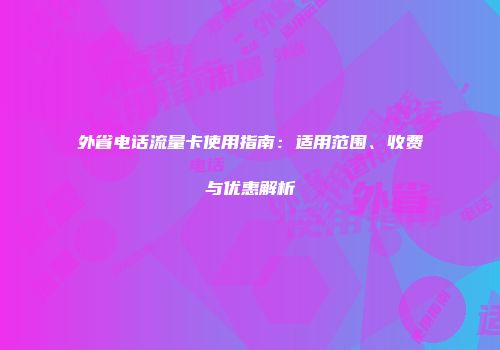 外省电话流量卡使用指南：适用范围、收费与优惠解析