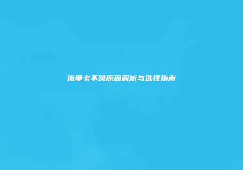 流量卡不跳原因解析与选择指南