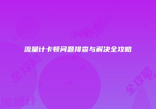 流量计卡顿问题排查与解决全攻略