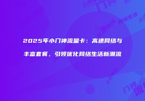 2025年小门神流量卡：高速网络与丰富套餐，引领优化网络生活新潮流