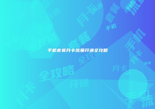 手机套餐月卡流量开通全攻略