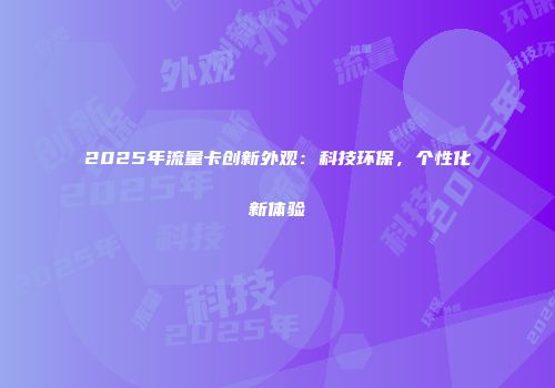 2025年流量卡创新外观：科技环保，个性化新体验