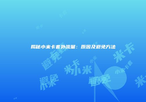 揭秘小米卡套外流量：原因及避免方法