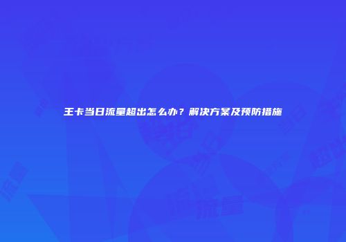王卡当日流量超出怎么办？解决方案及预防措施