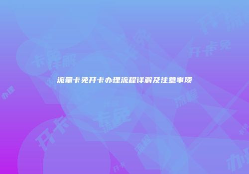 流量卡免开卡办理流程详解及注意事项