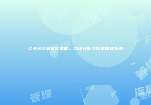 多卡包流量优化策略：合理分配与智能管理指南