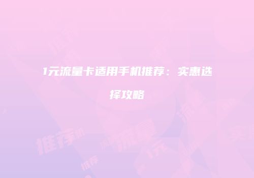 1元流量卡适用手机推荐：实惠选择攻略