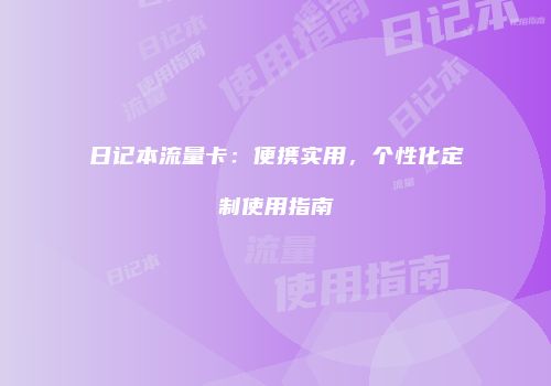 日记本流量卡：便携实用，个性化定制使用指南