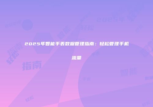 2025年智能手表数据管理指南：轻松管理手机流量
