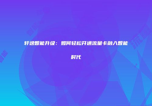 轩逸智能升级：如何轻松开通流量卡融入智能时代