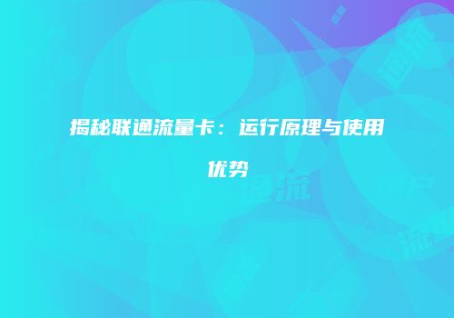 揭秘联通流量卡：运行原理与使用优势
