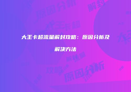 大王卡超流量解封攻略：原因分析及解决方法