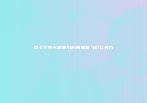 双卡手机流量使用时间解析与延长技巧