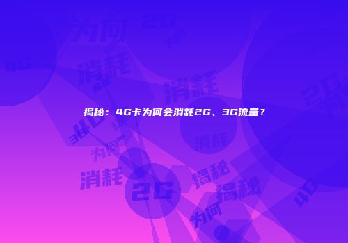 揭秘：4G卡为何会消耗2G、3G流量？