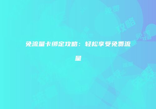 免流量卡绑定攻略：轻松享受免费流量