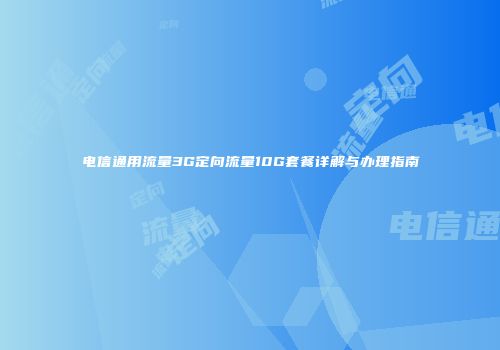 电信通用流量3G定向流量10G套餐详解与办理指南