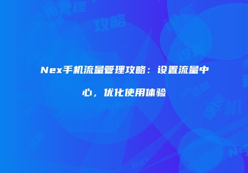 Nex手机流量管理攻略：设置流量中心，优化使用体验