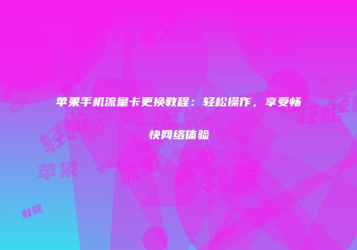 苹果手机流量卡更换教程：轻松操作，享受畅快网络体验