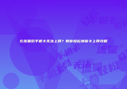 充流量后手机卡无法上网？教你轻松换新卡上网攻略