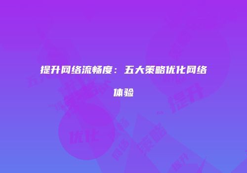 提升网络流畅度：五大策略优化网络体验