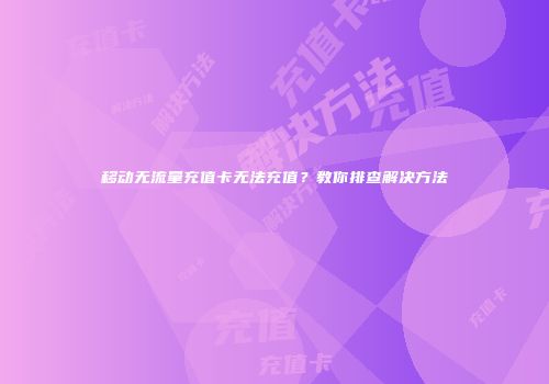 移动无流量充值卡无法充值？教你排查解决方法