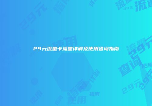 29元流量卡流量详解及使用查询指南