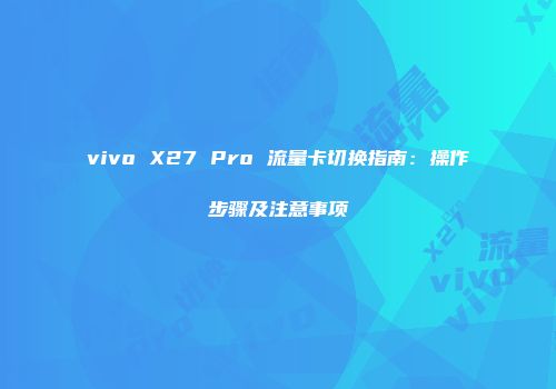 vivo X27 Pro 流量卡切换指南：操作步骤及注意事项