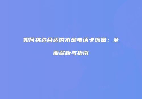 如何挑选合适的本地电话卡流量：全面解析与指南