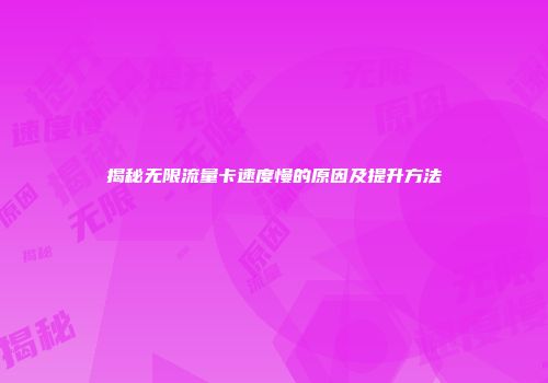 揭秘无限流量卡速度慢的原因及提升方法