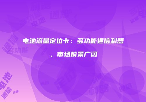 电池流量定位卡：多功能通信利器，市场前景广阔