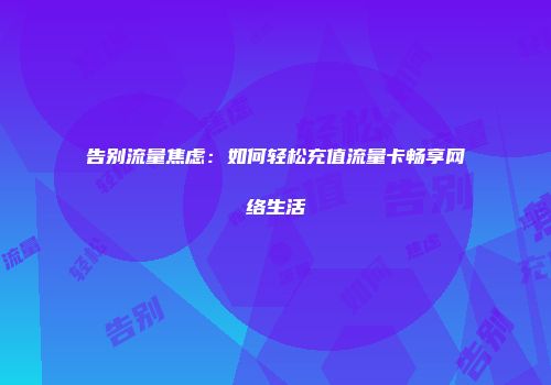 告别流量焦虑：如何轻松充值流量卡畅享网络生活