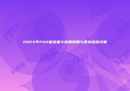 2025年POS机流量卡使用周期与更换指南详解