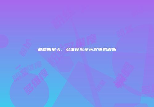说唱明星卡：多维度流量获取策略解析