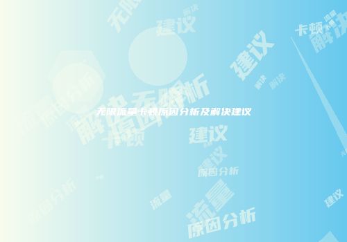 无限流量卡顿原因分析及解决建议