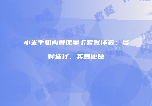 小米手机内置流量卡套餐详览：多种选择，实惠便捷