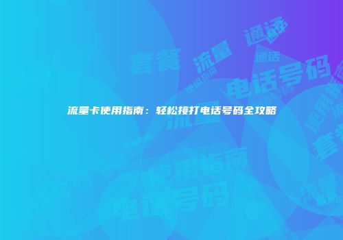流量卡使用指南：轻松接打电话号码全攻略