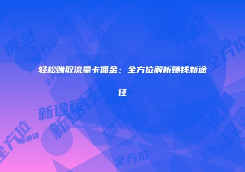 轻松赚取流量卡佣金：全方位解析赚钱新途径