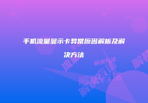 手机流量显示卡异常原因解析及解决方法