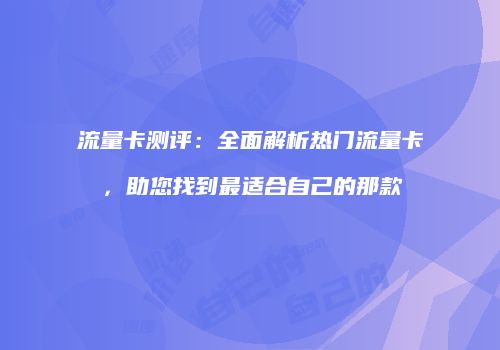 流量卡测评：全面解析热门流量卡，助您找到最适合自己的那款