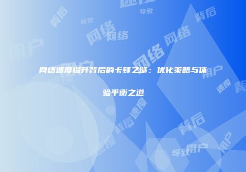 网络速度提升背后的卡顿之谜：优化策略与体验平衡之道