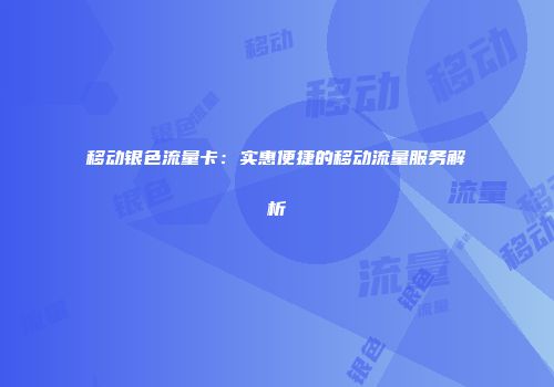 移动银色流量卡：实惠便捷的移动流量服务解析