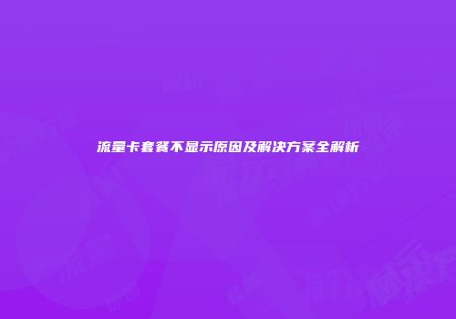流量卡套餐不显示原因及解决方案全解析