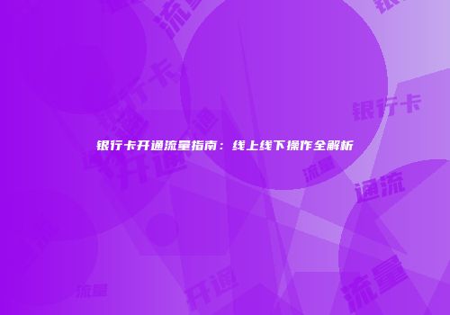 银行卡开通流量指南：线上线下操作全解析