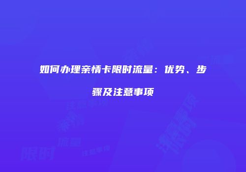 如何办理亲情卡限时流量：优势、步骤及注意事项