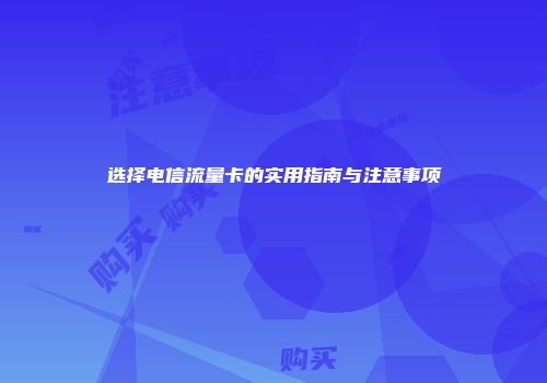 选择电信流量卡的实用指南与注意事项